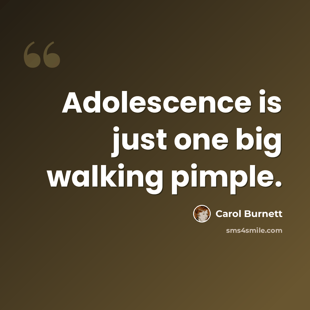 “Adolescence is just one big walking pimple.” quote by Carol Burnett