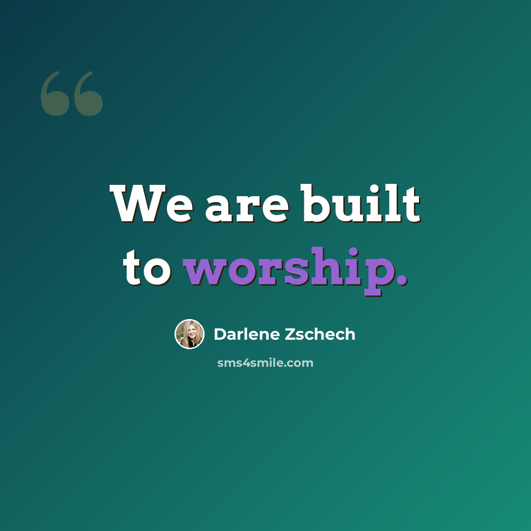 “We are built to worship.” quote by Darlene Zschech