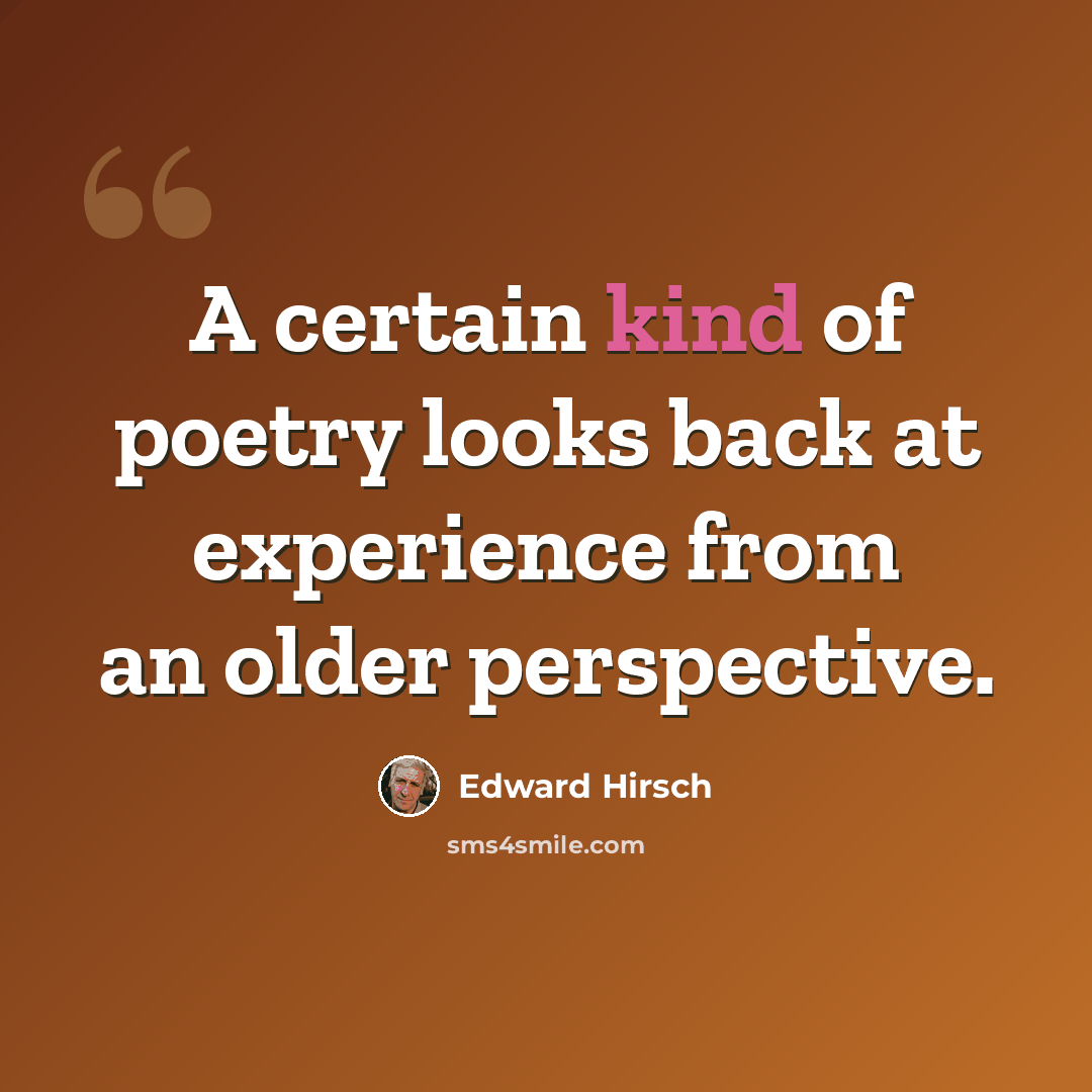 “A certain kind of poetry looks back at experience from an older perspective.” quote by Edward Hirsch