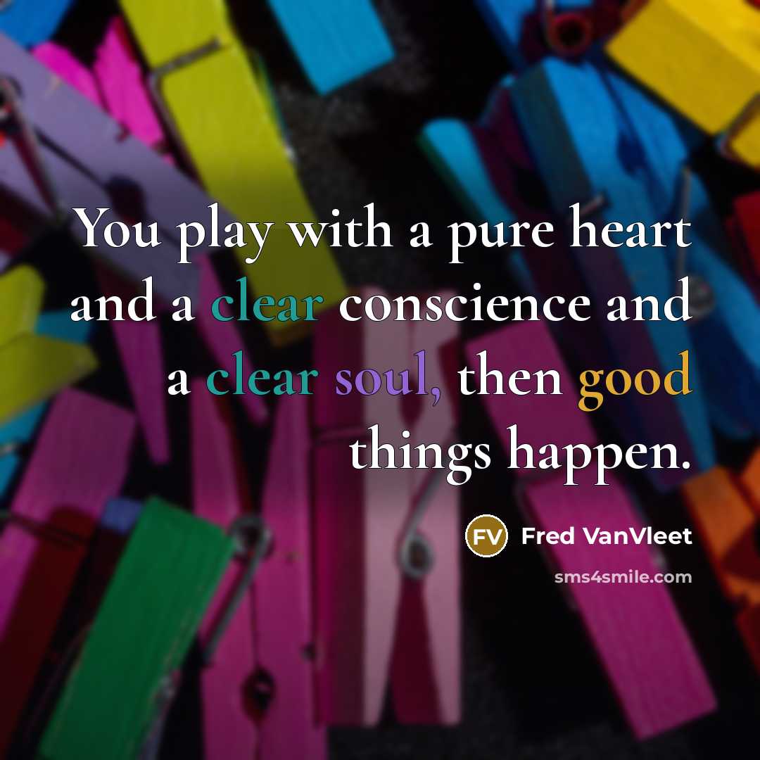 “You play with a pure heart and a clear conscience and a clear soul, then good things happen.” quote by Fred VanVleet