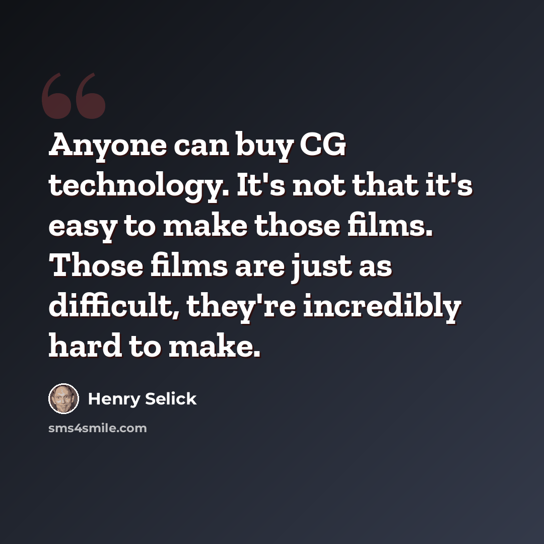 “Anyone can buy CG technology. It's not that it's easy to make those films. Those films are just as difficult, they're incredibly hard to make.” quote by Henry Selick