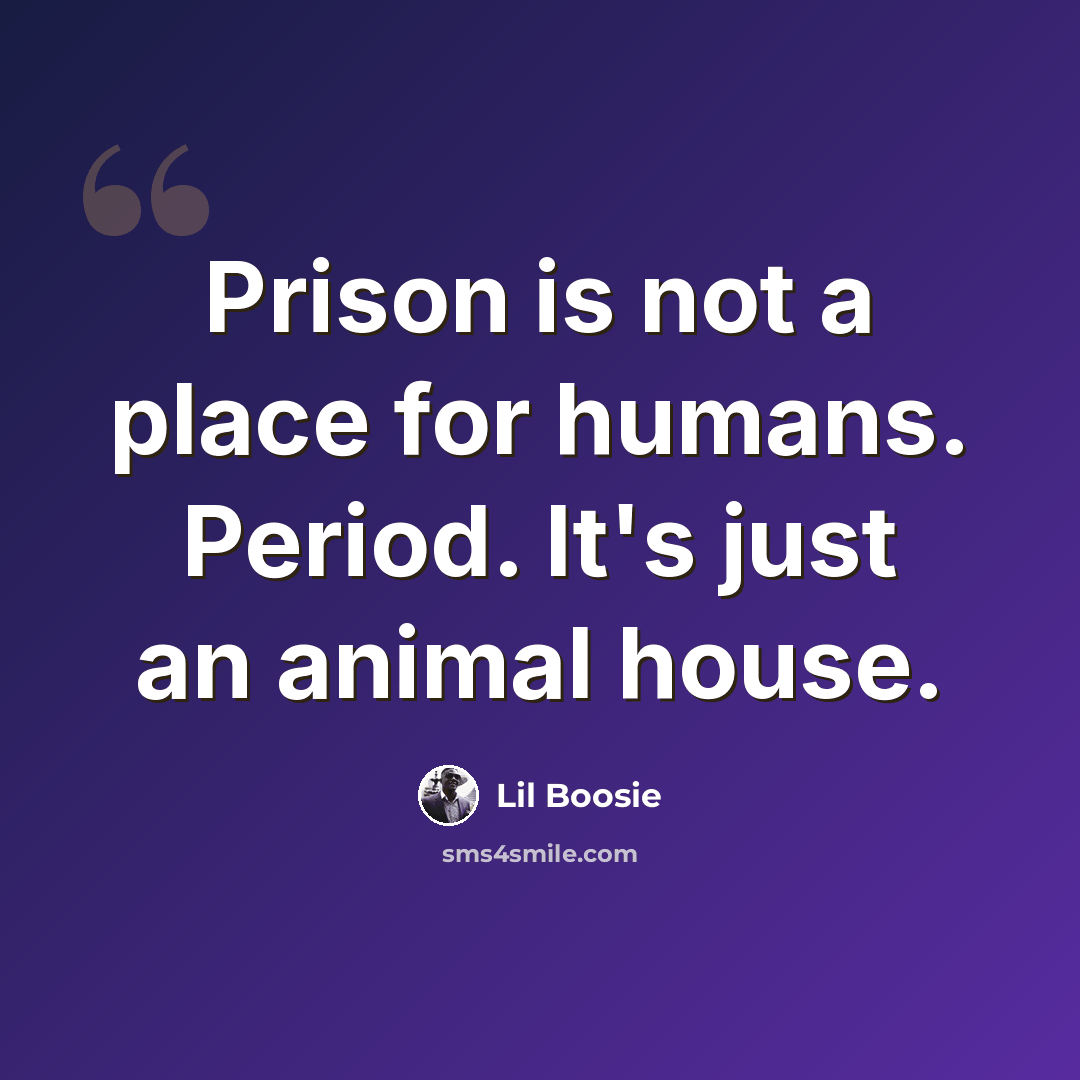 “Prison is not a place for humans. Period. It's just an animal house.” quote by Lil Boosie