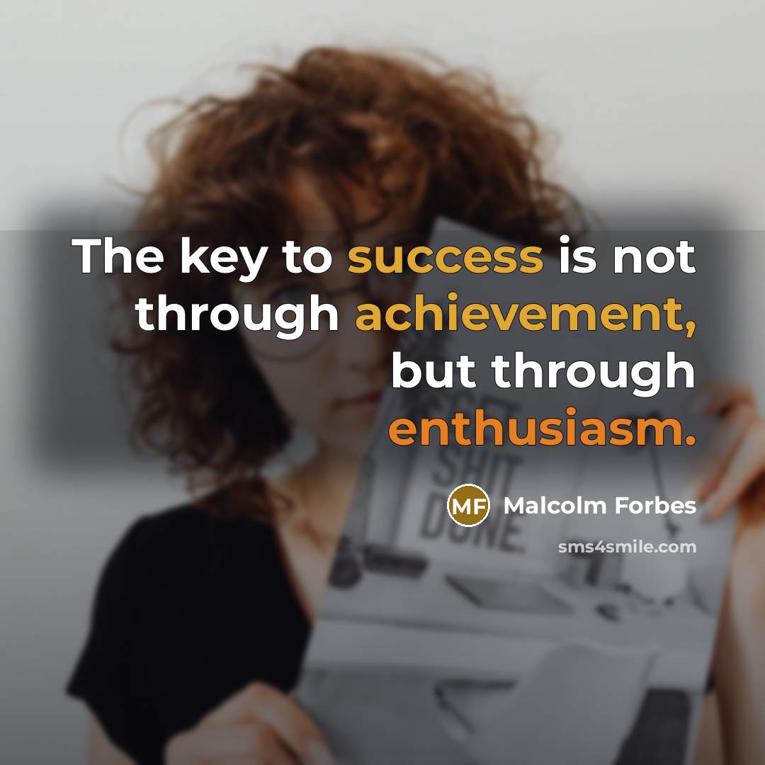 “The key to success is not through achievement, but through enthusiasm.” quote by Malcolm Forbes