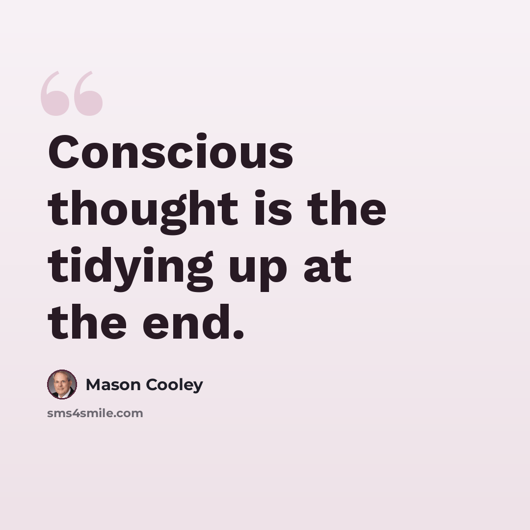 “Conscious thought is the tidying up at the end.” quote by Mason Cooley