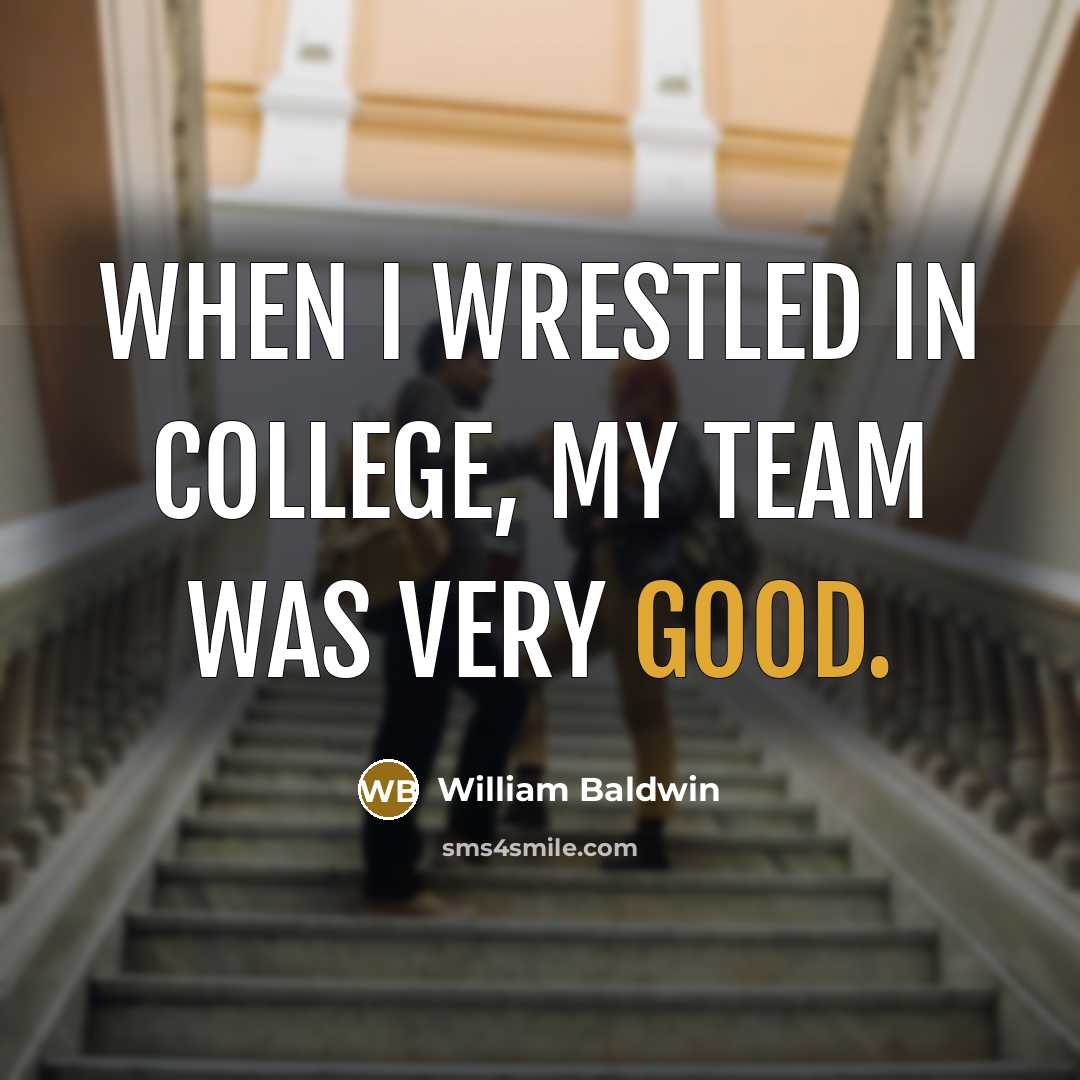 “When I wrestled in College, my team was very good.” quote by William Baldwin