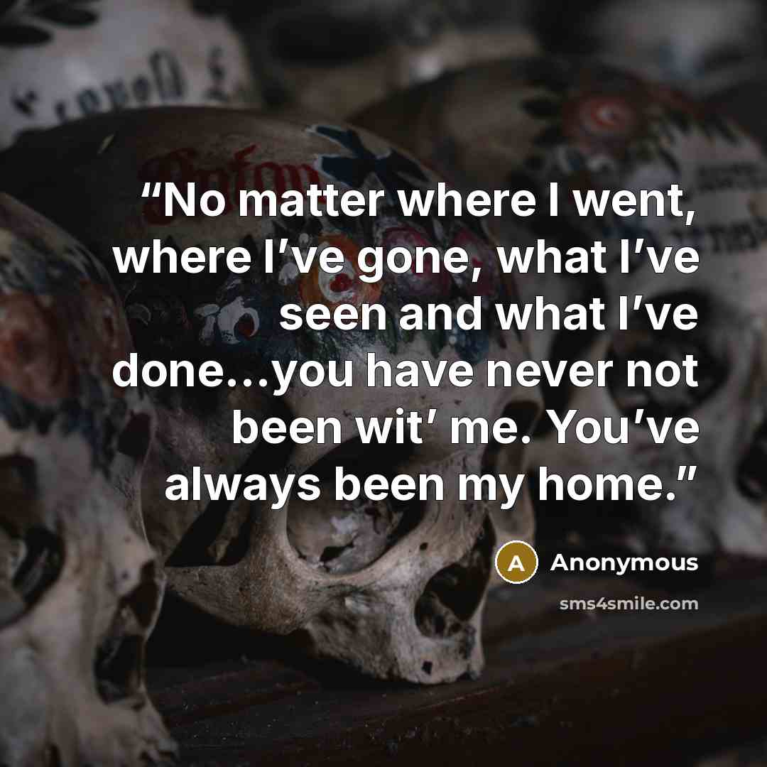 “No matter where I went, where I’ve gone, what I’ve seen and what I’ve done…you have never not been wit’ me. You’ve always been my home.” quote by Anonymous