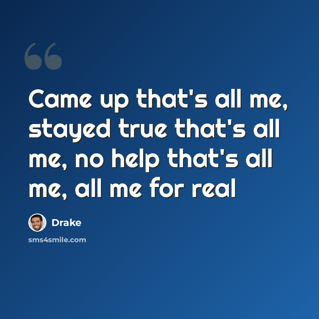 “Came up that's all me, stayed true that's all me, no help that's all me, all me for real” quote by Drake