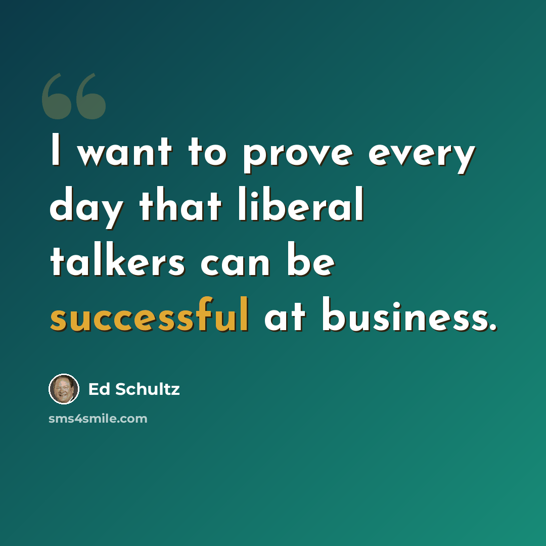 “I want to prove every day that liberal talkers can be successful at business.” quote by Ed Schultz