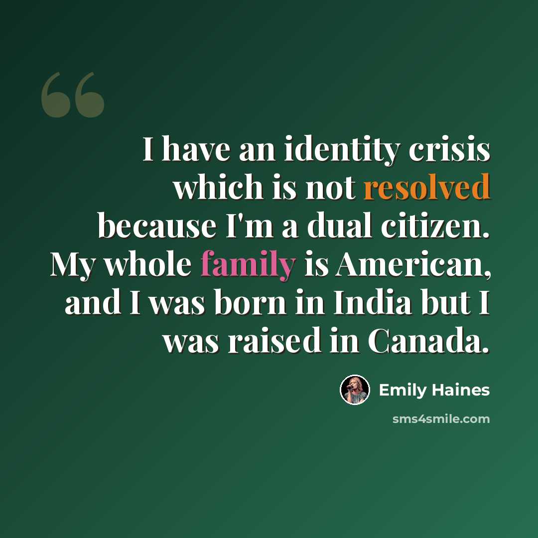 “I have an identity crisis which is not resolved because I'm a dual citizen. My whole family is American, and I was born in India but I was raised in Canada.” quote by Emily Haines