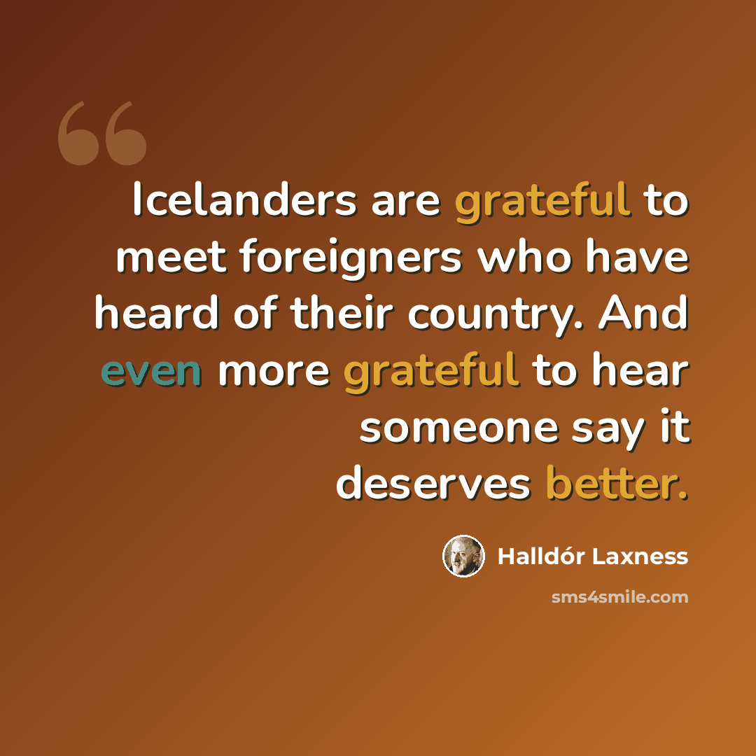 “Icelanders are grateful to meet foreigners who have heard of their country. And even more grateful to hear someone say it deserves better.” quote by Halldór Laxness
