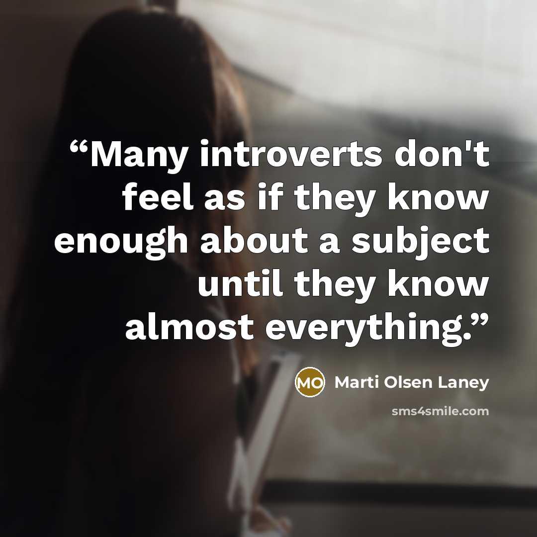 “Many introverts don't feel as if they know enough about a subject until they know almost everything.” quote by Marti Olsen Laney