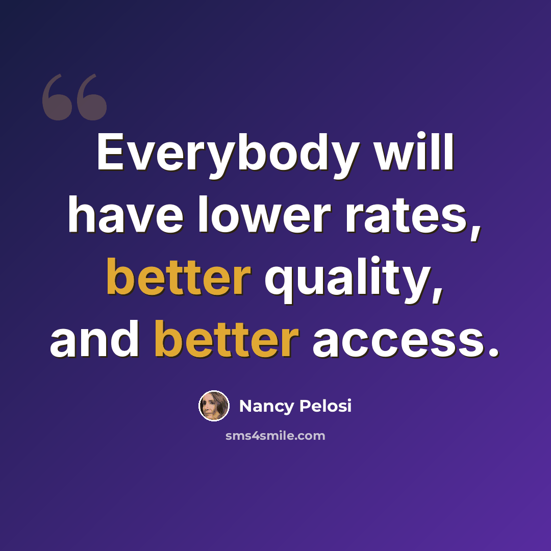 “Everybody will have lower rates, better quality, and better access.” quote by Nancy Pelosi