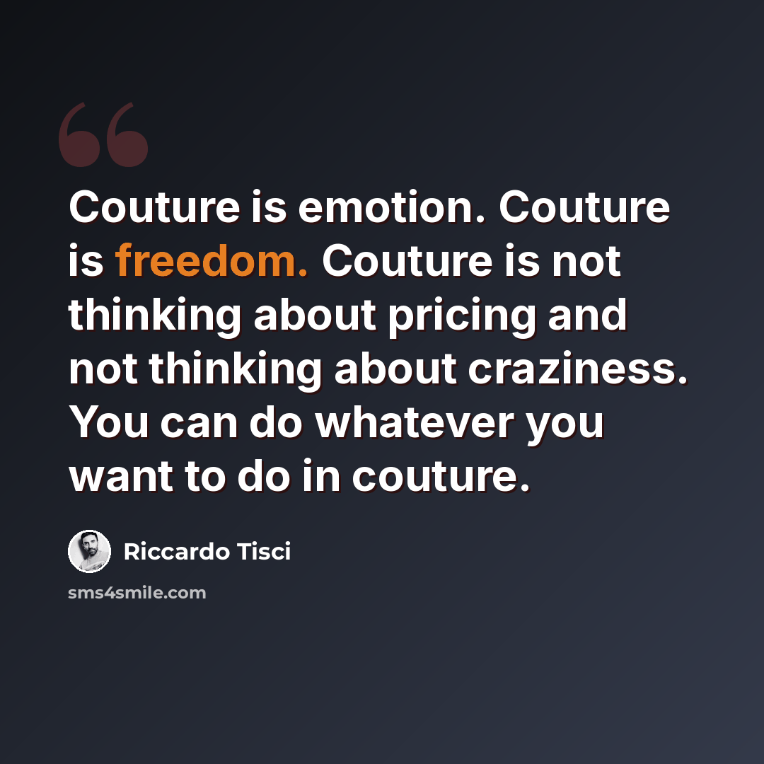 “Couture is emotion. Couture is freedom. Couture is not thinking about pricing and not thinking about craziness. You can do whatever you want to do in couture.” quote by Riccardo Tisci
