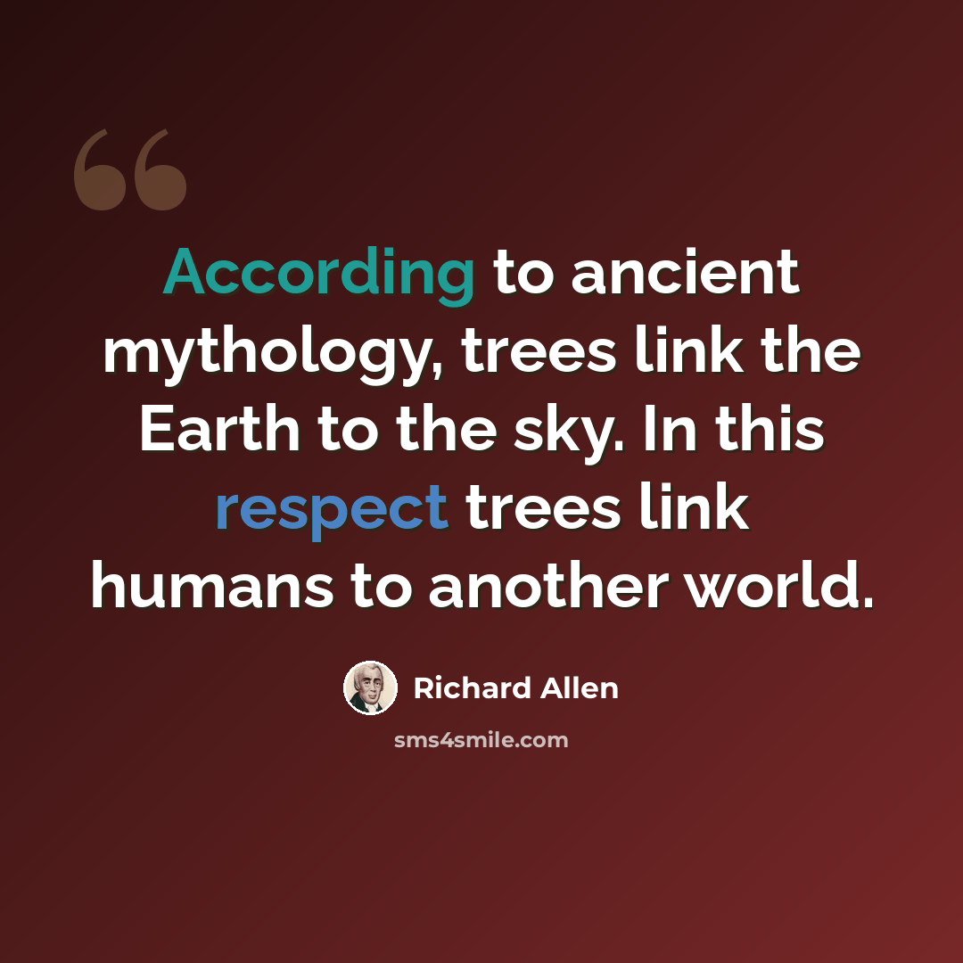 “According to ancient mythology, trees link the Earth to the sky. In this respect trees link humans to another world.” quote by Richard Allen