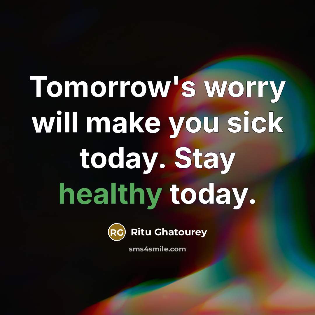 “Tomorrow's worry will make you sick today. Stay healthy today.” quote by Ritu Ghatourey