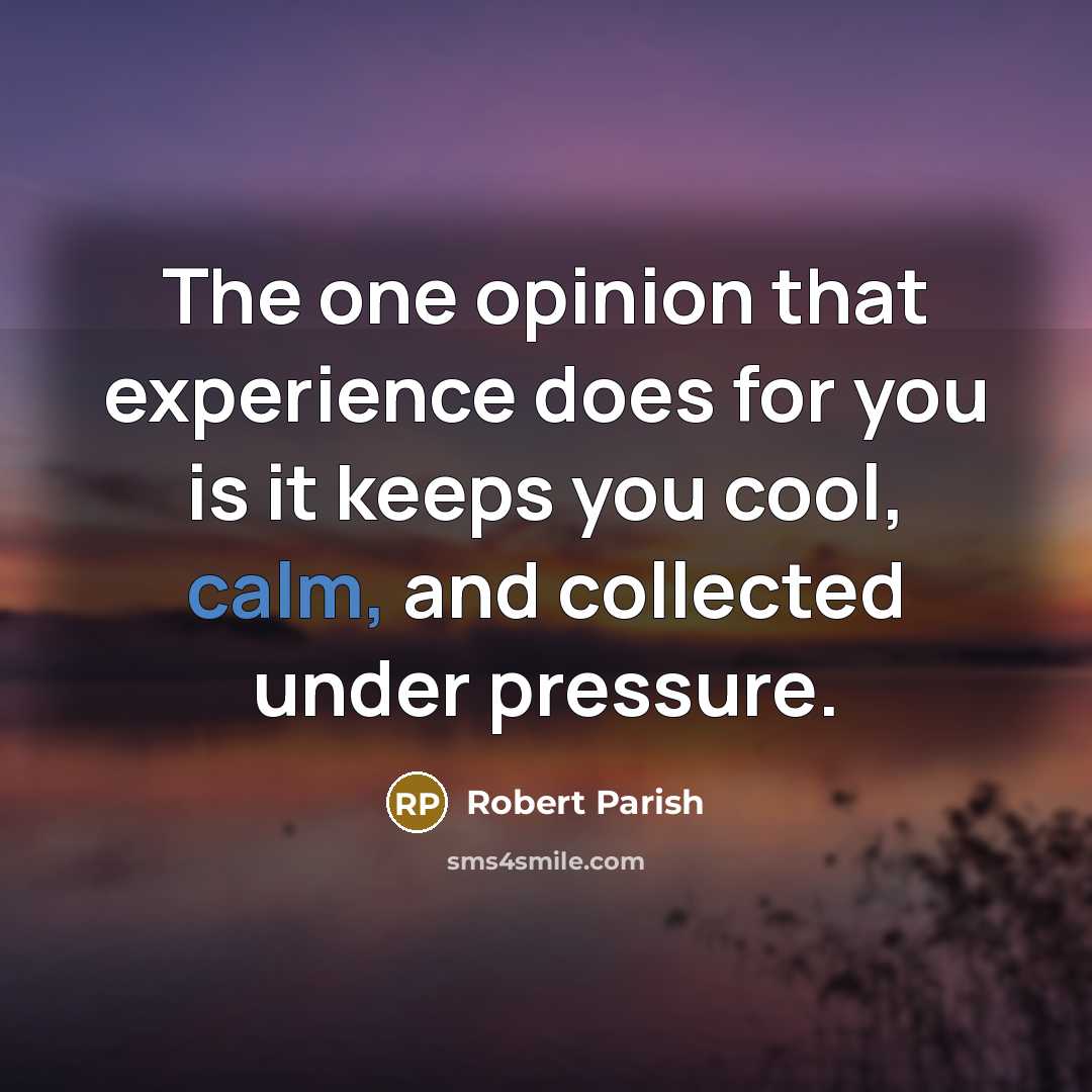 “The one opinion that experience does for you is it keeps you cool, calm, and collected under pressure.” quote by Robert Parish