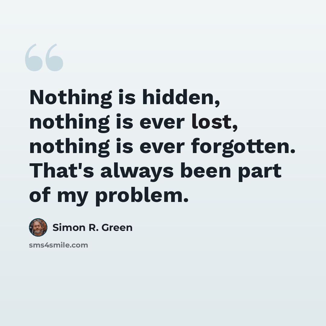 “Nothing is hidden, nothing is ever lost, nothing is ever forgotten. That's always been part of my problem.” quote by Simon R. Green