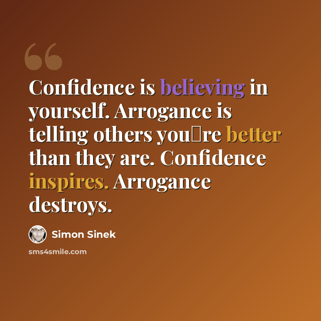 “Confidence is believing in yourself. Arrogance is telling others youre better than they are. Confidence inspires. Arrogance destroys.” quote by Simon Sinek