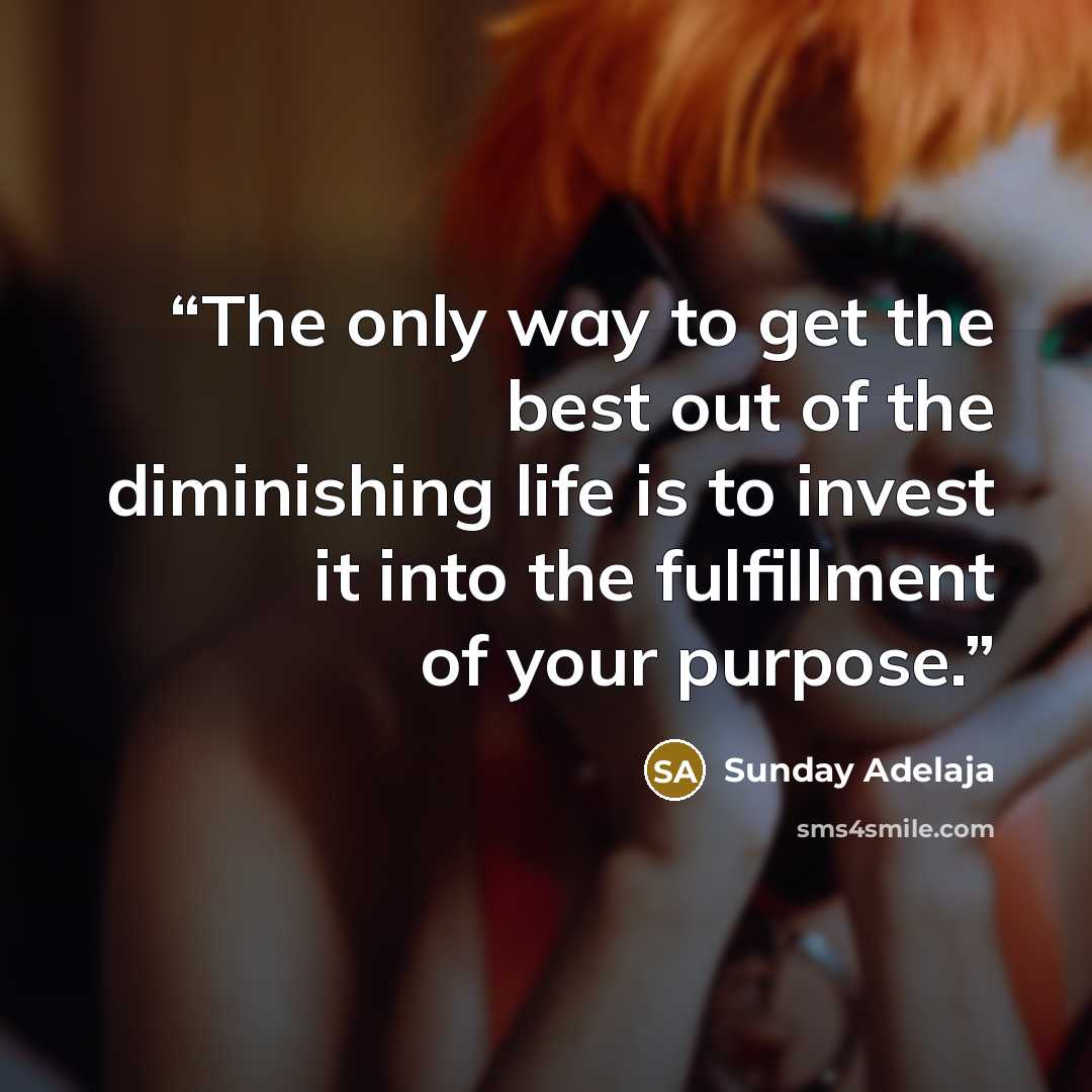 “The only way to get the best out of the diminishing life is to invest it into the fulfillment of your purpose.” quote by Sunday Adelaja