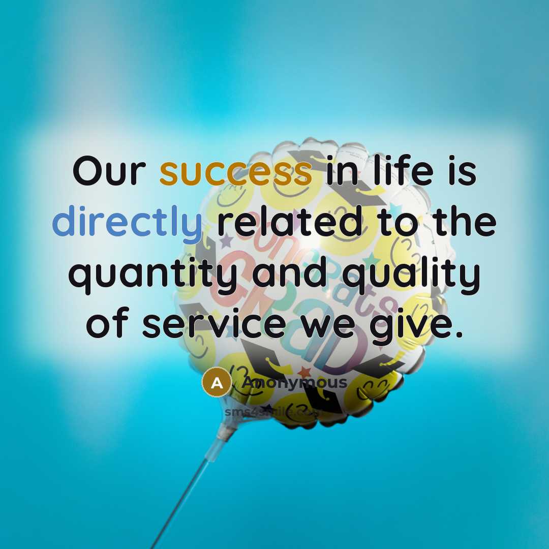 “Our success in life is directly related to the quantity and quality of service we give.” quote by Anonymous
