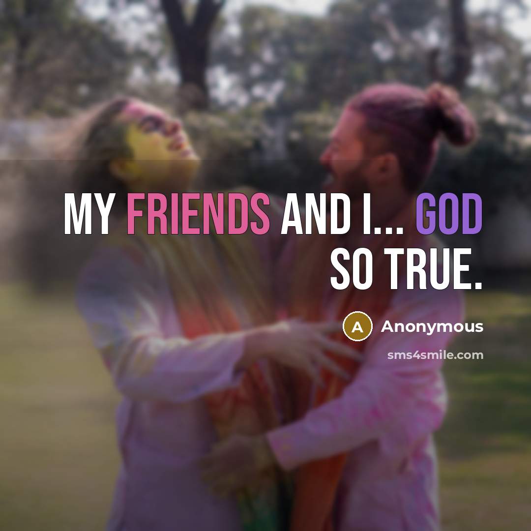 “My friends and i... god so true.” quote by Anonymous