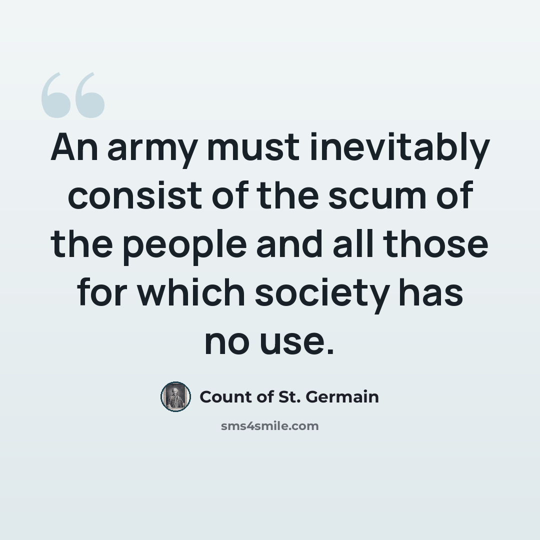 “An army must inevitably consist of the scum of the people and all those for which society has no use.” quote by Count of St. Germain