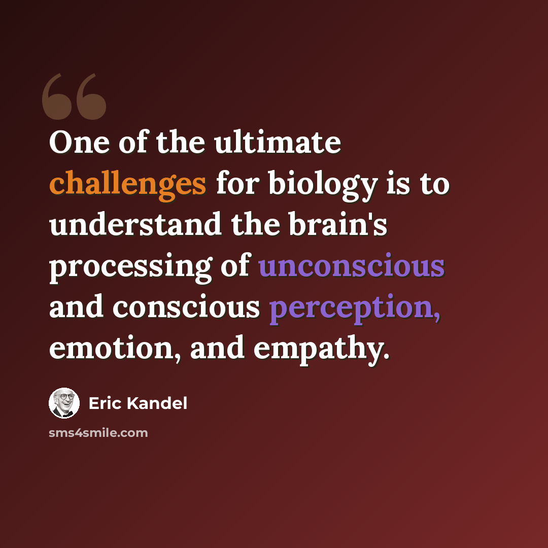 “One of the ultimate challenges for biology is to understand the brain's processing of unconscious and conscious perception, emotion, and empathy.” quote by Eric Kandel