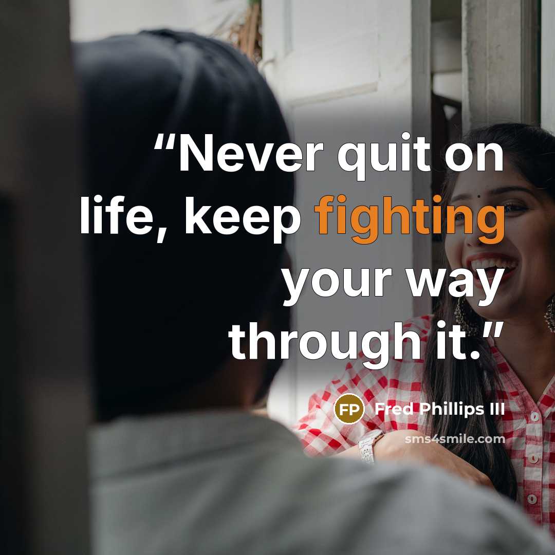“Never quit on life, keep fighting your way through it.” quote by Fred Phillips III