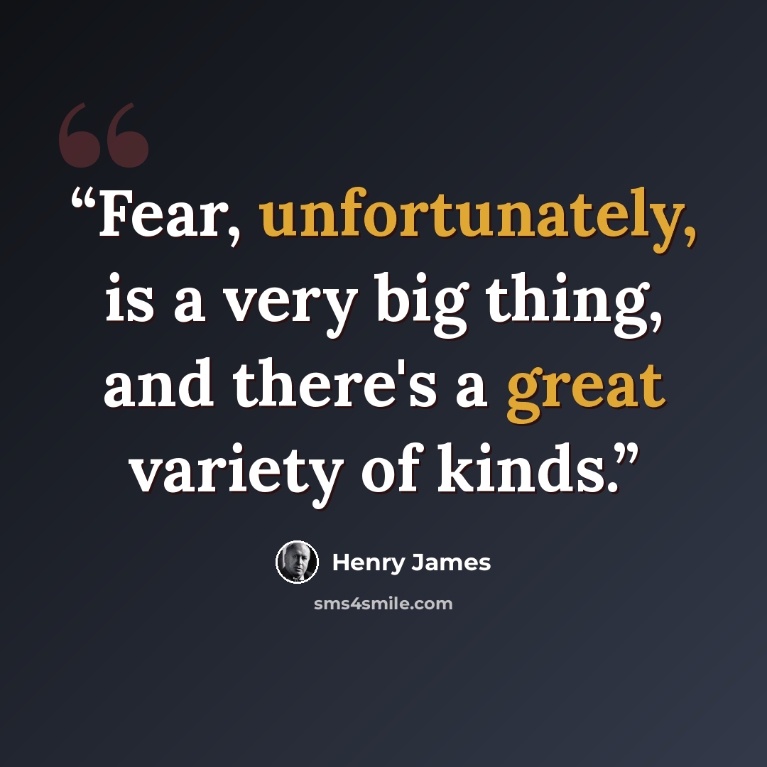 “Fear, unfortunately, is a very big thing, and there's a great variety of kinds.” quote by Henry James