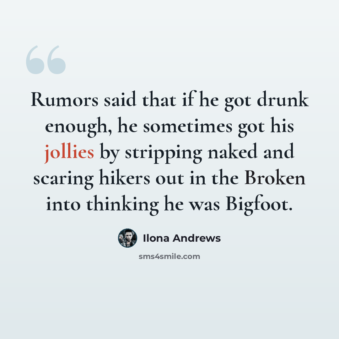 “Rumors said that if he got drunk enough, he sometimes got his jollies by stripping naked and scaring hikers out in the Broken into thinking he was Bigfoot.” quote by Ilona Andrews