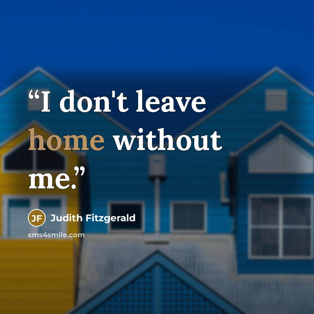 “I don't leave home without me.” quote by Judith Fitzgerald