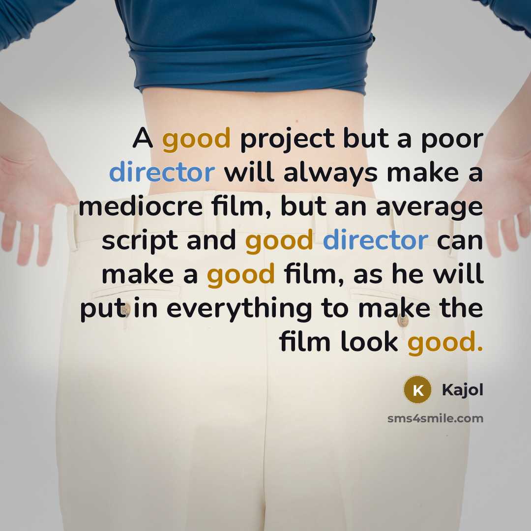 “A good project but a poor director will always make a mediocre film, but an average script and good director can make a good film, as he will put in everything to make the film look good.” quote by Kajol