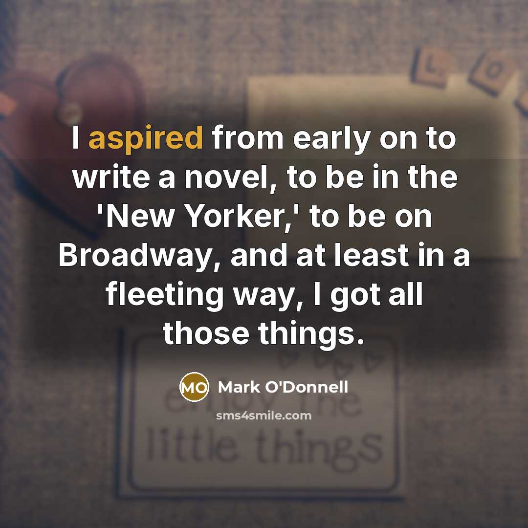 “I aspired from early on to write a novel, to be in the 'New Yorker,' to be on Broadway, and at least in a fleeting way, I got all those things.” quote by Mark O'Donnell