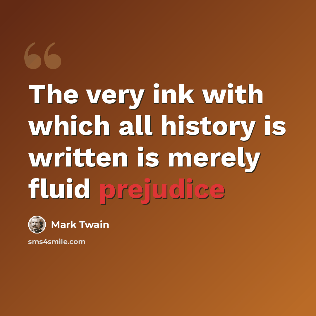 “The very ink with which all history is written is merely fluid prejudice” quote by Mark Twain