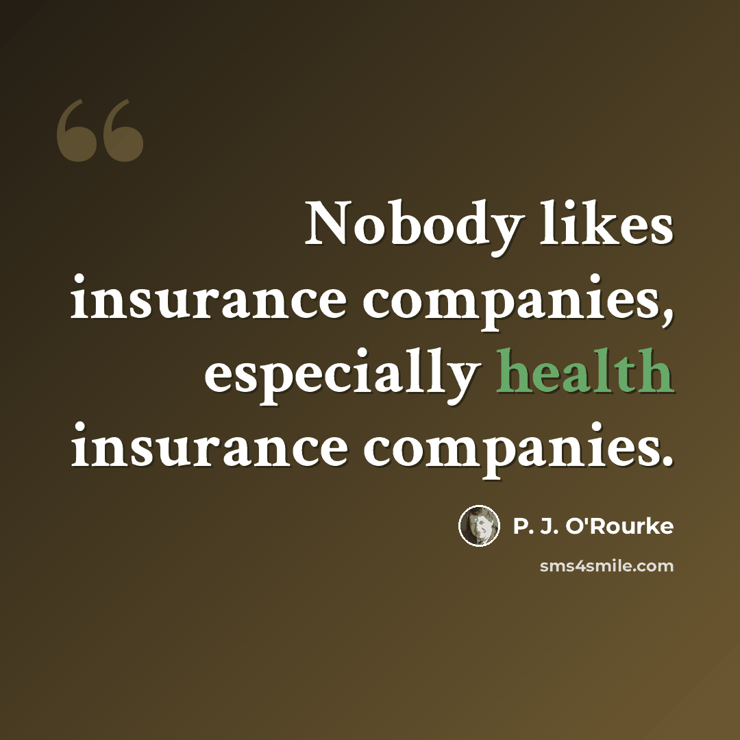 “Nobody likes insurance companies, especially health insurance companies.” quote by P. J. O'Rourke