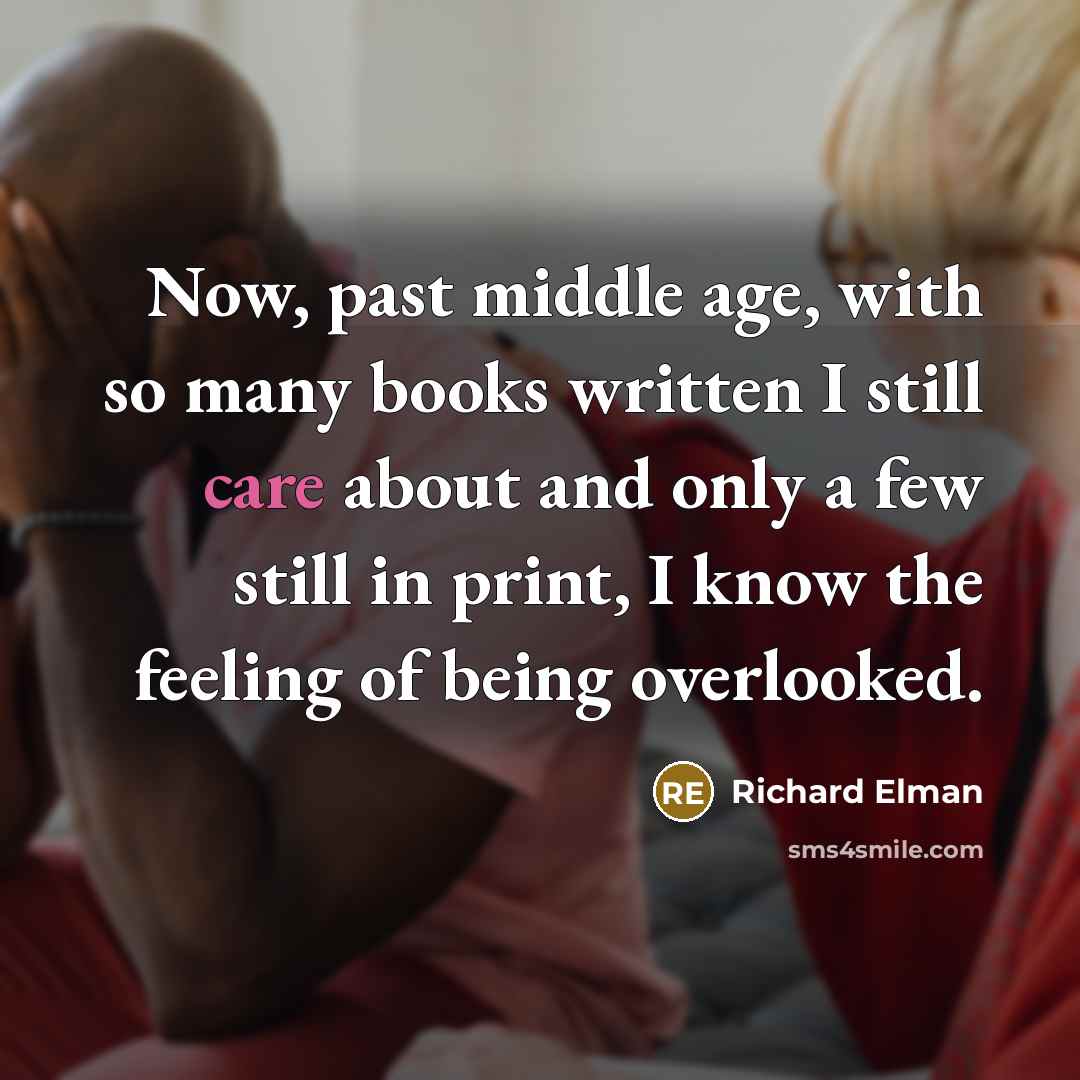 “Now, past middle age, with so many books written I still care about and only a few still in print, I know the feeling of being overlooked.” quote by Richard Elman