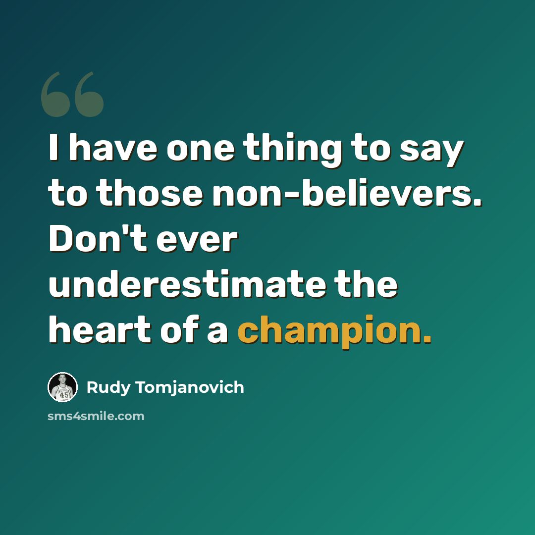 “I have one thing to say to those non-believers. Don't ever underestimate the heart of a champion.” quote by Rudy Tomjanovich