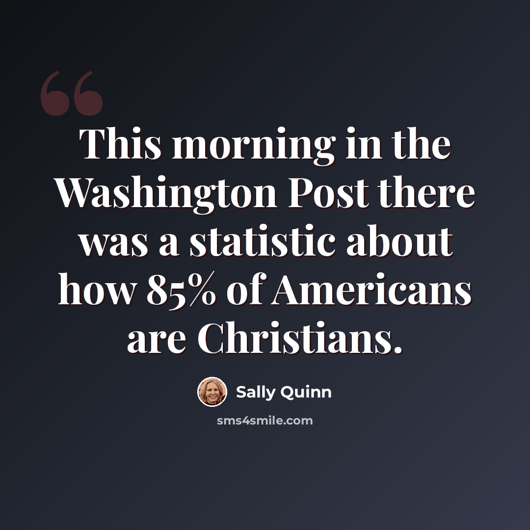 “This morning in the Washington Post there was a statistic about how 85% of Americans are Christians.” quote by Sally Quinn