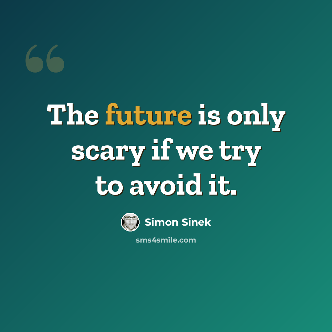“The future is only scary if we try to avoid it.” quote by Simon Sinek