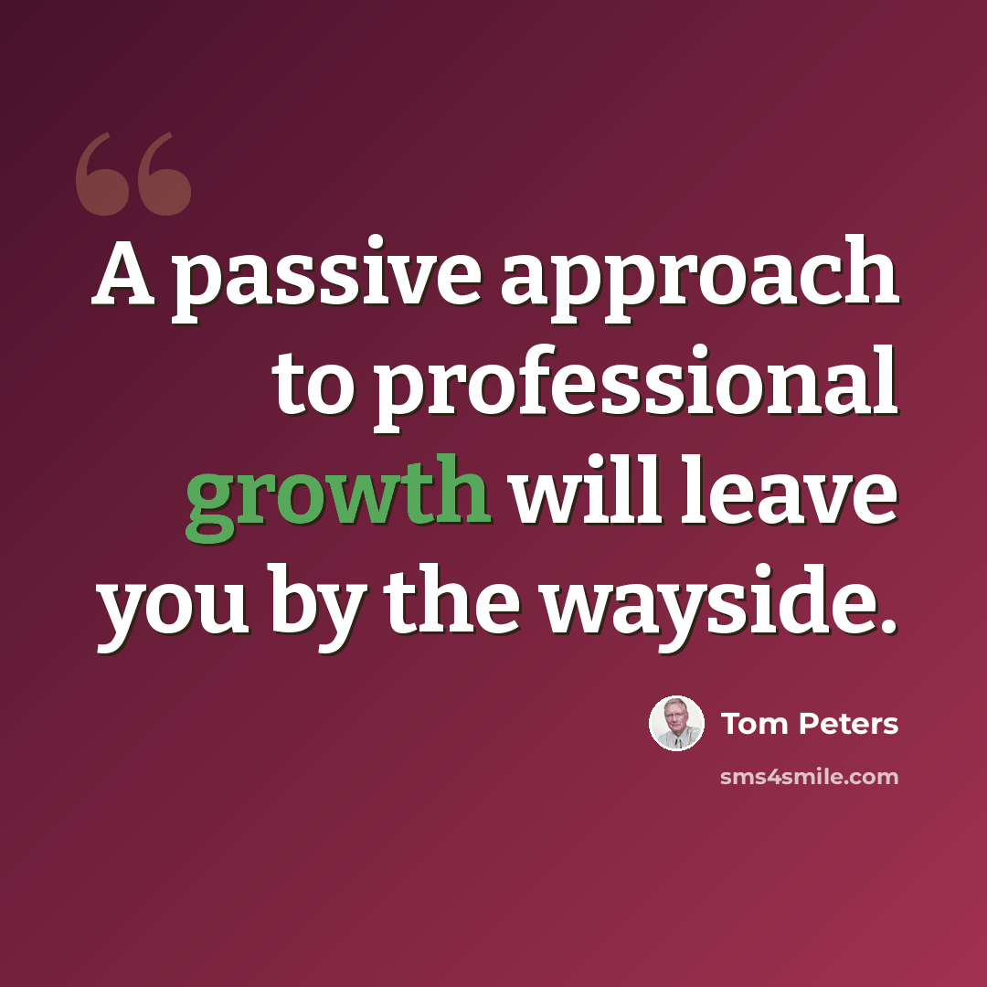 “A passive approach to professional growth will leave you by the wayside.” quote by Tom Peters