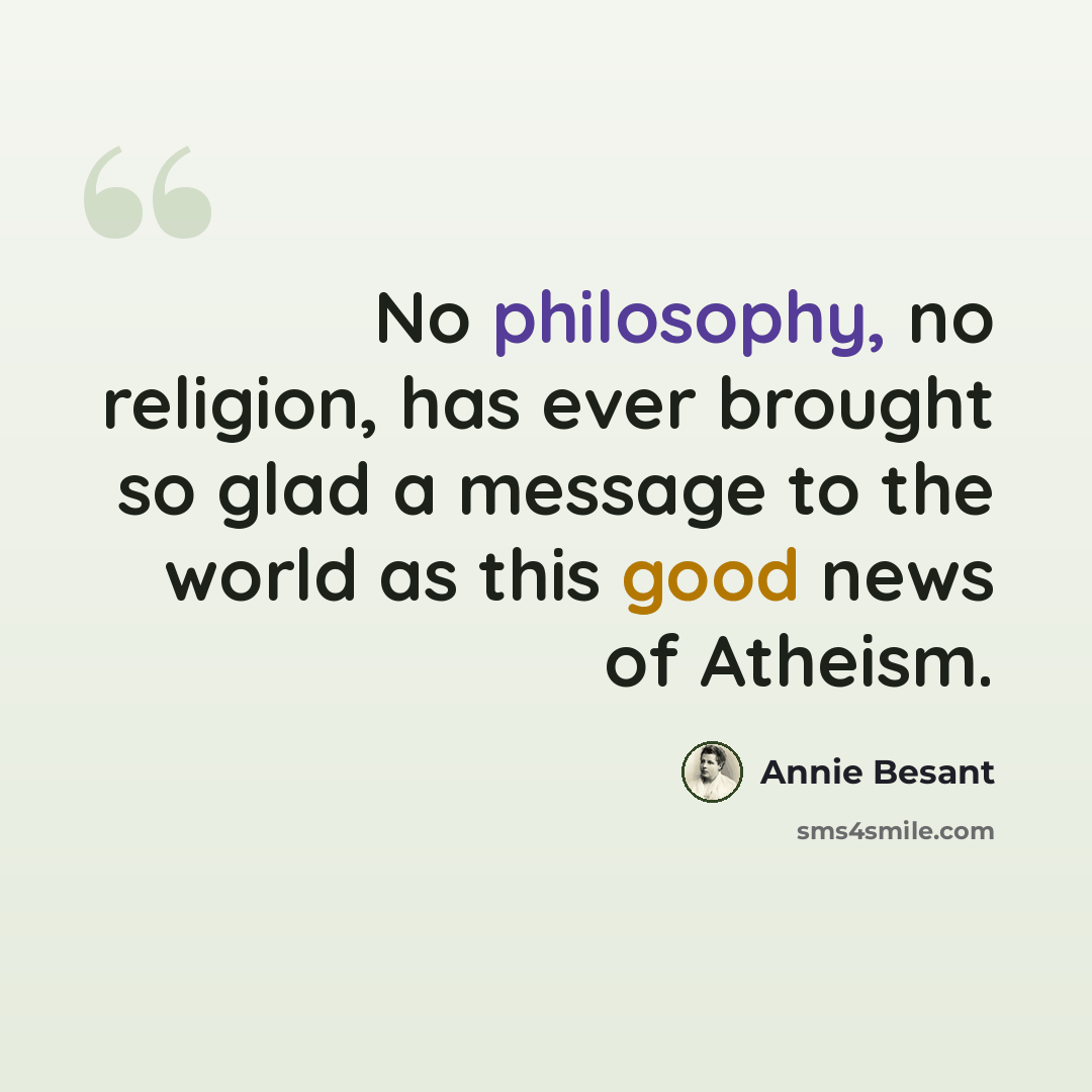 “No philosophy, no religion, has ever brought so glad a message to the world as this good news of Atheism.” quote by Annie Besant