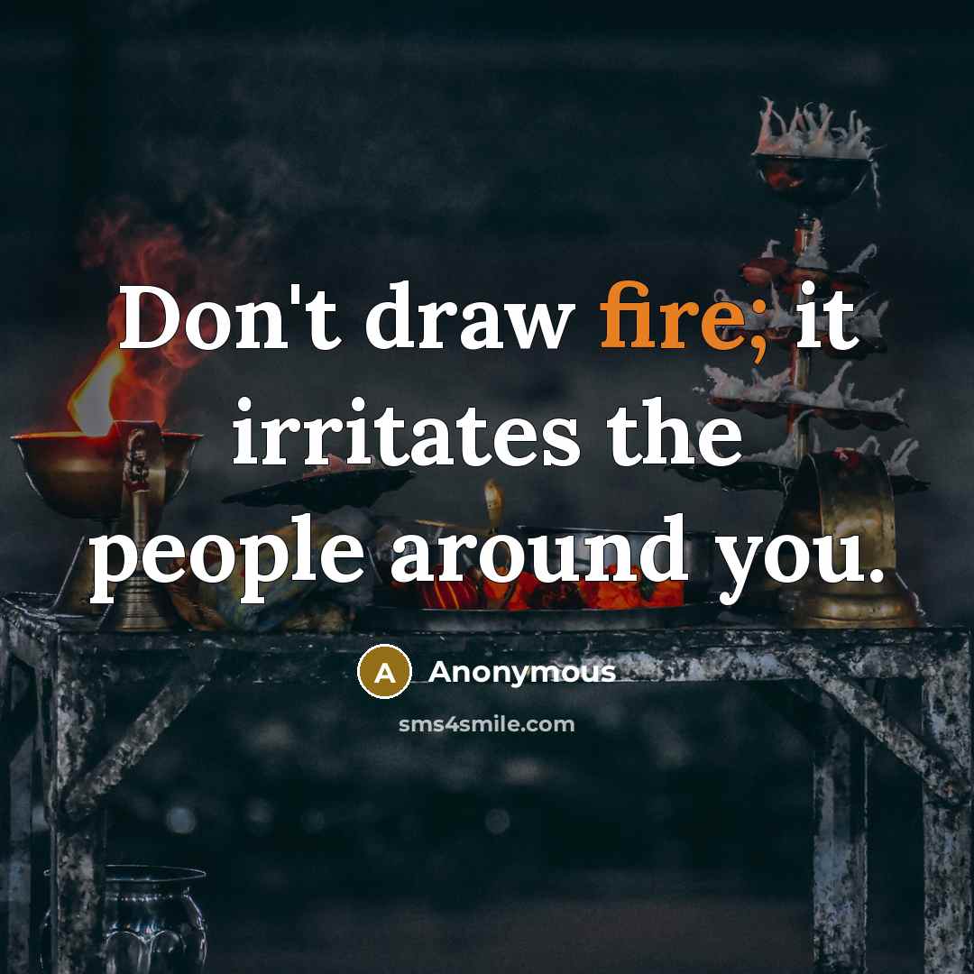 “Don't draw fire; it irritates the people around you.” quote by Anonymous