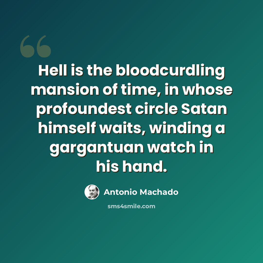 “Hell is the bloodcurdling mansion of time, in whose profoundest circle Satan himself waits, winding a gargantuan watch in his hand.” quote by Antonio Machado