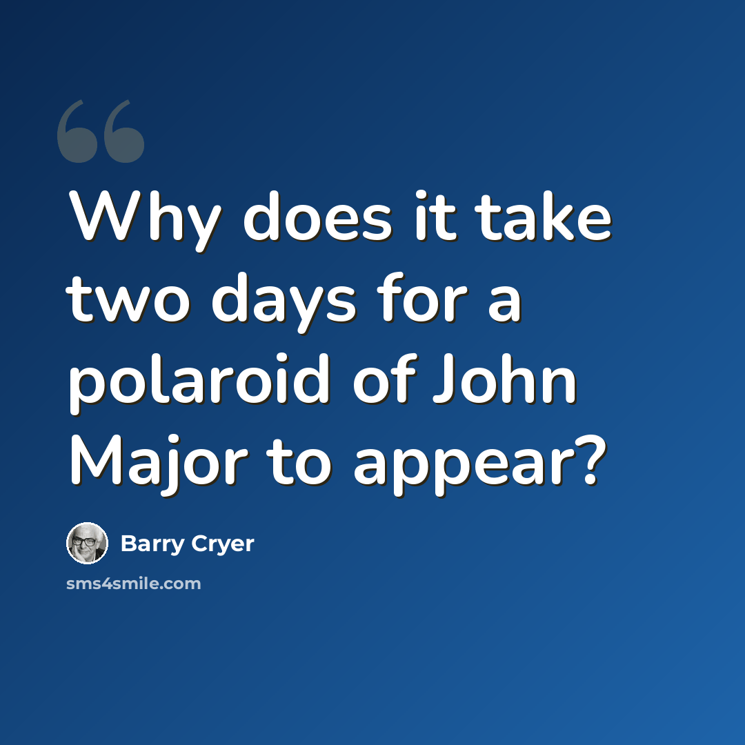 “Why does it take two days for a polaroid of John Major to appear?” quote by Barry Cryer