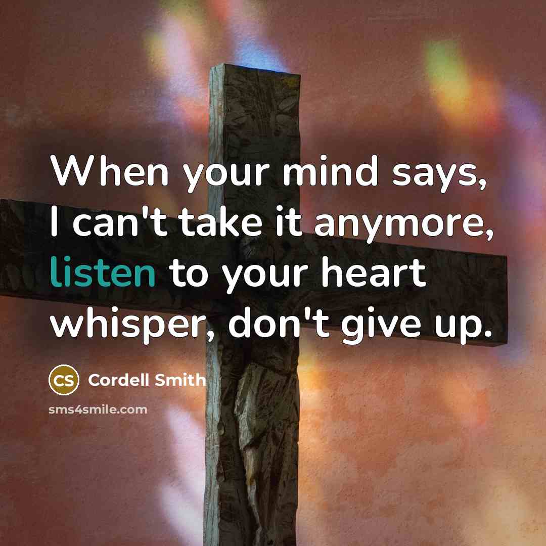 “When your mind says, I can't take it anymore, listen to your heart whisper, don't give up.” quote by Cordell Smith