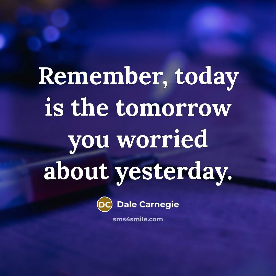 “Remember, today is the tomorrow you worried about yesterday.” quote by Dale Carnegie