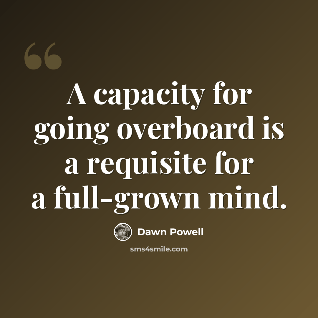 “A capacity for going overboard is a requisite for a full-grown mind.” quote by Dawn Powell