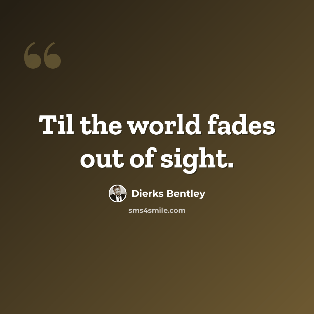 “Til the world fades out of sight.” quote by Dierks Bentley