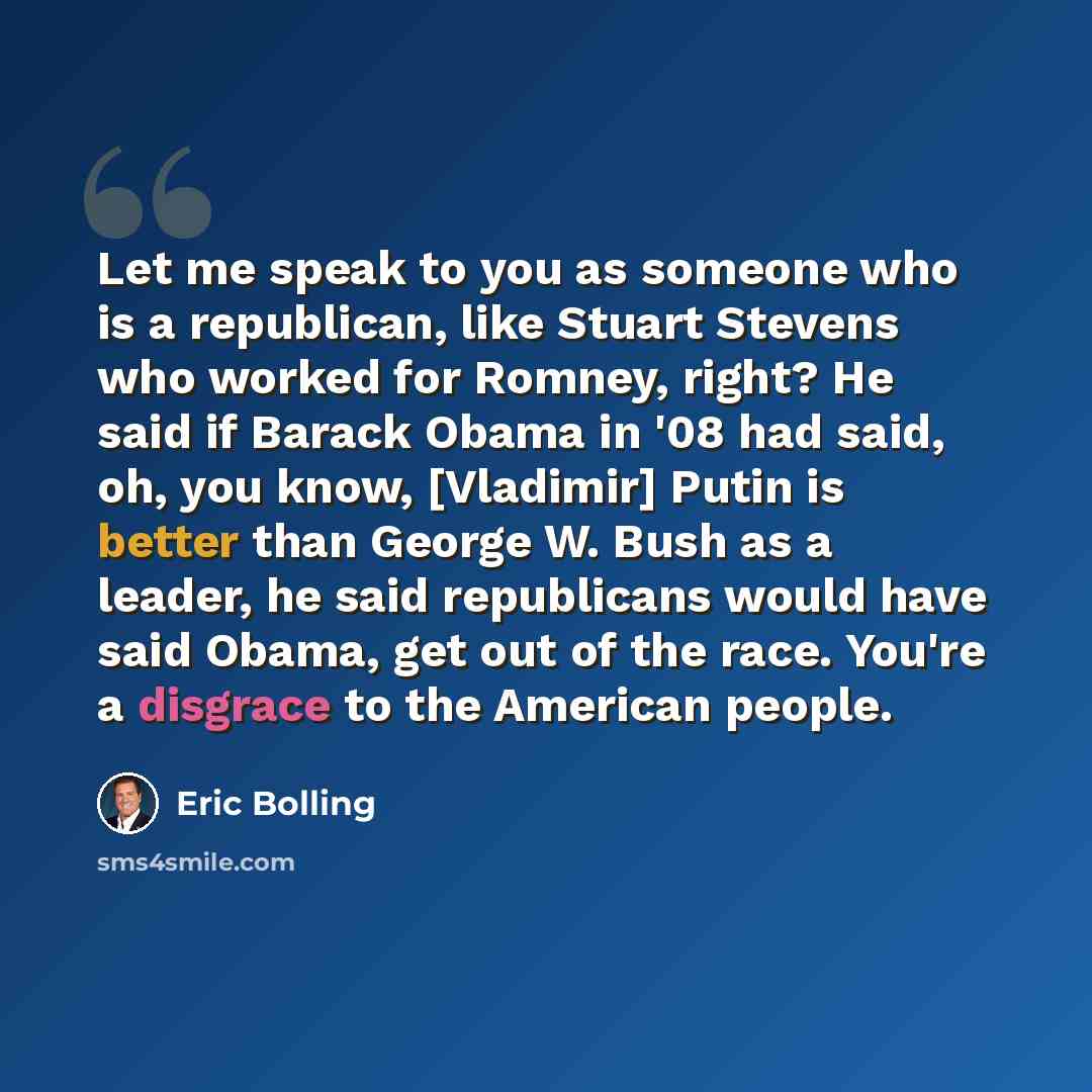 “Let me speak to you as someone who is a republican, like Stuart Stevens who worked for Romney, right? He said if Barack Obama in '08 had said, oh, you know, [Vladimir] Putin is better than George W. Bush as a leader, he said republicans would have said Obama, get out of the race. You're a disgrace…” quote by Eric Bolling