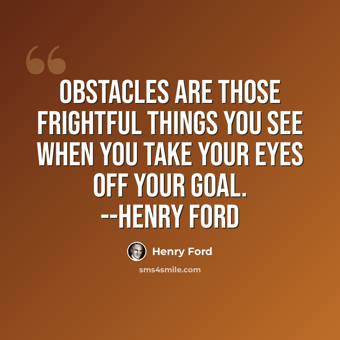 “Obstacles are those frightful things you see when you take your eyes off your goal. --Henry Ford” quote by Henry Ford